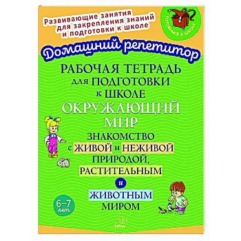 Рабочая тетрадь для подготовки к школе. Окружающий мир: Знакомство с живой и неживой природой, растительным и животным миром