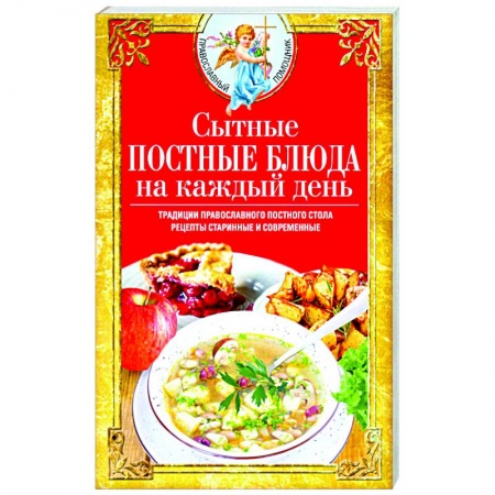 Православная кулинария, книга Сытные постные блюда на каждый день. Традиции православного постного стола. Рецепты старинные и современные купить по скидке