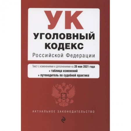 Право. Юриспруденция, книга Уголовный кодекс Российской Федерации. Текст с изменениями и дополнениями на 20 мая 2021 года + сравнительная таблица изменений + путеводитель по судебной практике купить по скидке