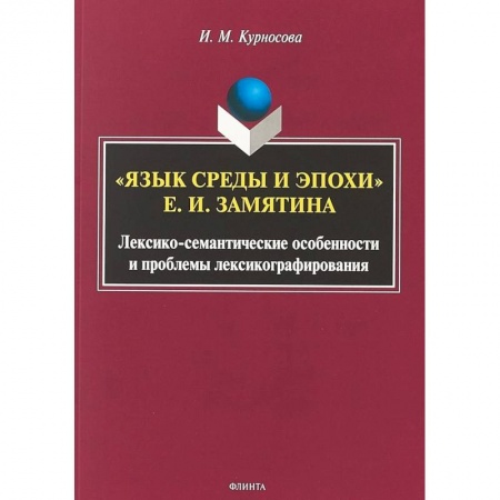 Литературная критика, книга 'Язык среды и эпохи' Е.И. Замятина. Лексико-семантические особенности и проблемы лексикографирования купить по скидке