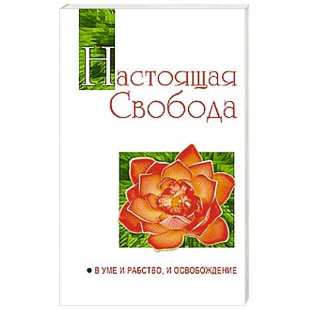 Книги, книга Настоящая свобода. В уме и рабство, и освобождение купить по скидке