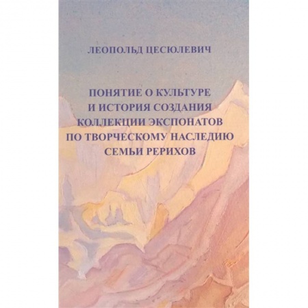 Эзотерические учения, книга Понятие о культуре и история создания коллекции экспонатов по творческому наследию семьи Рерихов купить по скидке