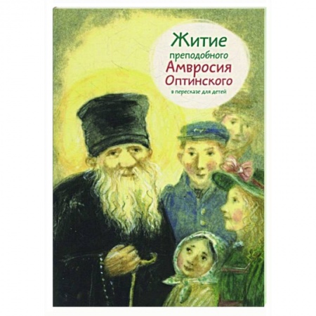 Жития русских святых, жизнеописания церковных деятелей, книга Житие преподобного Амвросия Оптинского в пересказе для детей купить по скидке