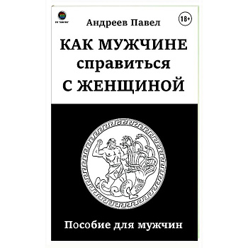 Как мужчине справиться с женщиной. Пособие для мужчин