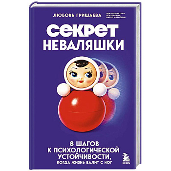 Секрет неваляшки. 8 шагов к психологической устойчивости, когда жизнь валит с ног