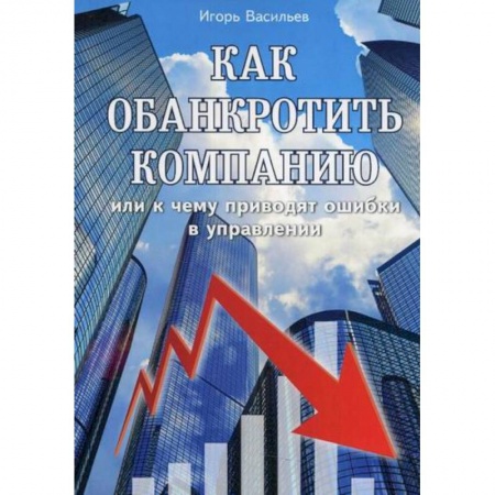 Общий менеджмент, книга Как обанкротить компанию или к чему приводят ошибки в управлении купить по скидке