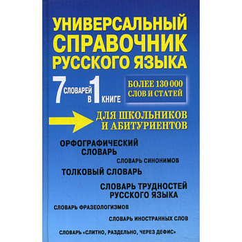 Универсальный справочник русского языка для школьников и абитуриентов. 7 словарей в 1 книге