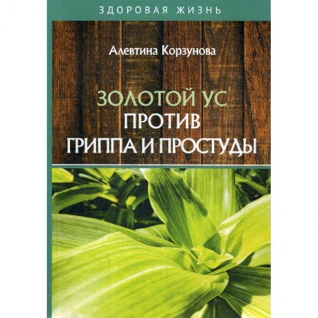 Питание при заболеваниях, книга Золотой ус против гриппа и простуды купить по скидке
