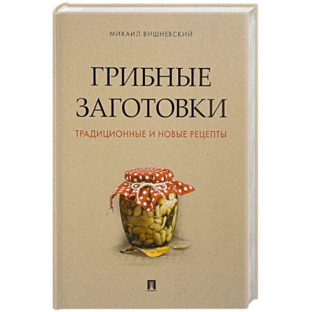 Консервирование, книга Грибные заготовки:традиционные и новые рецепты купить по скидке