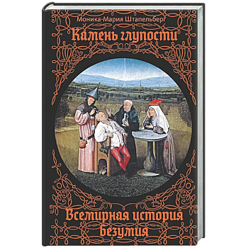 Камень глупости. Всемирная история безумия