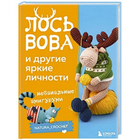 Вязание, книга Лось Вова и другие яркие личности. Небанальные амигуруми natura_crochet купить по скидке