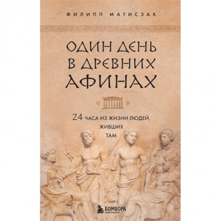 Другие страны Европы, книга Один день в Древних Афинах. 24 часа из жизни людей, живших там купить по скидке