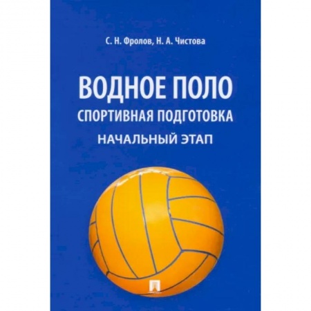 Другие виды спорта. Спортивный туризм. Альпинизм, книга Водное поло. Спортивная подготовка. Начальный этап. Учебное пособие купить по скидке