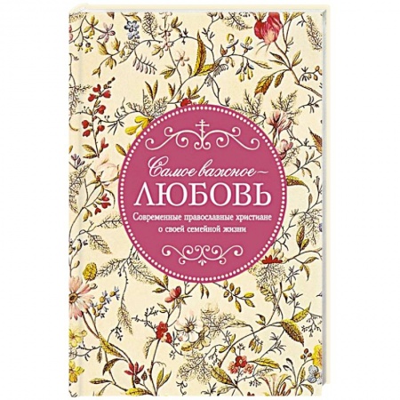 Православие в целом, книга Самое важное - любовь. Современные православные христиане о своей семейной жизни купить по скидке