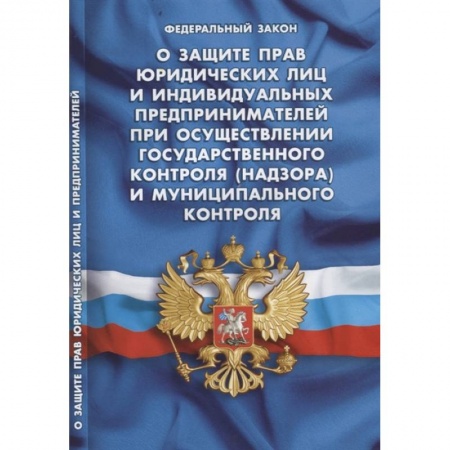 Нормативные правовые акты, книга Федеральный закон 'О защите прав юридических лиц и индивидуальных предпринимателей при осуществлении государственного контроля (надзора) и муниципального контроля' купить по скидке