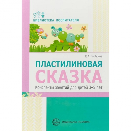 Методика обучения. Методические пособия для учителей, книга Пластилиновая сказка. Конспекты занятий для детей 3-5 лет купить по скидке
