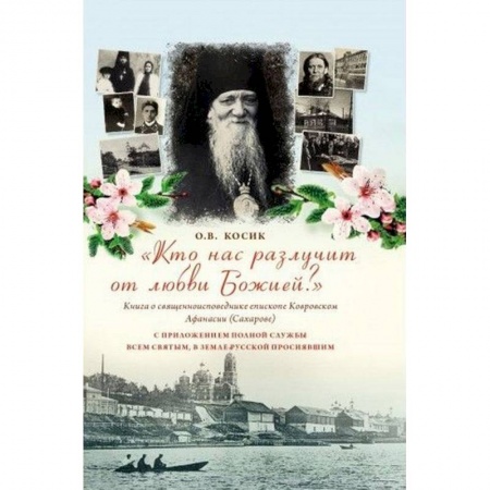 Жития русских святых, жизнеописания церковных деятелей, книга 'Кто нас разлучит от любви Божией?' Книга о священноисповеднике епископе Афанасии Ковровском купить по скидке