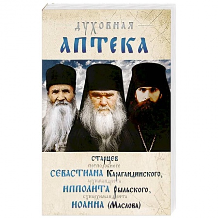 Проповеди, поучения, беседы, письма, книга Духовная аптека старцев прп. Севастиана Карагандинского, архим. Ипполита Рыльского, схиарх. Иоанна Маслова. Жизнеописания. Духовные наставления. купить по скидке