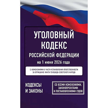 Уголовный кодекс Российской Федерации на 1 июня 2026 года. Со всеми изменениями, законопроектами и постановлениями судов