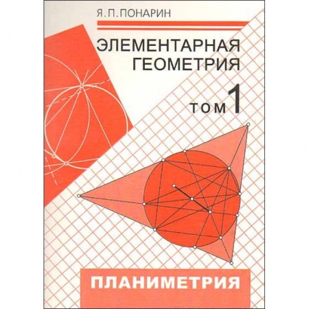 Математика. Алгебра. Геометрия, книга Элементарная геометрия. В 3-х томах. Том 1. Планиметрия, преобразования плоскости купить по скидке