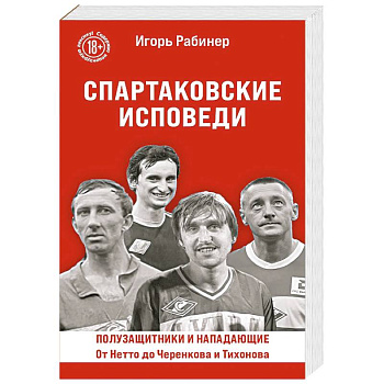 Спартаковские исповеди. От Нетто до Черенкова и Тихонова. Полузащитники и нападающие