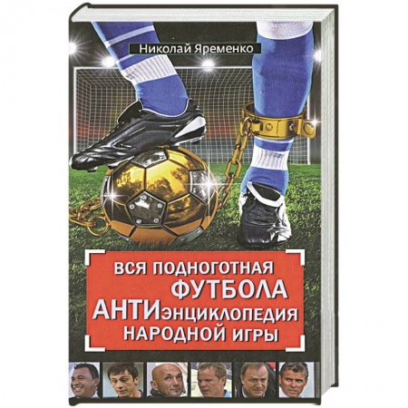 Книги, книга Вся подноготная футбола. АНТИэнциклопедия народной игры купить по скидке