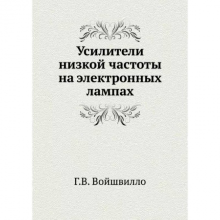 Книги, книга Усилители низкой частоты на электронных лампах. (репринтное издание ). Войшвилло Г.В. купить по скидке