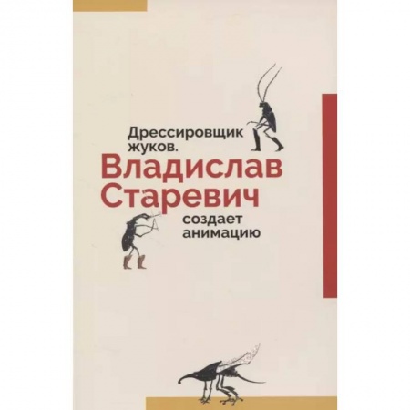Культура, искусство, книга Дрессировщик жуков. Владислав Старевич создает анимацию купить по скидке