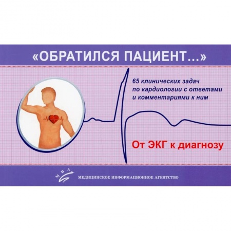 Медицина. Фармакология, книга «Обратился пациент…»: 65 клинических задач по кардиологии с ответами и комментариями к ним: Учебно-методическое пособие купить по скидке