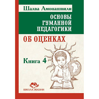 Основы гуманной педагогики.  Книга 4. Об оценках, третье издание Основы гуманной педагогики.  Книга 4. Об оценках, третье издание
