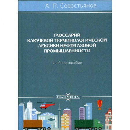 Технические науки. Медицина. Сельское хозяйство, книга Глоссарий ключевой терминологической лексики нефтегазовой промышленности: Учебное пособие купить по скидке