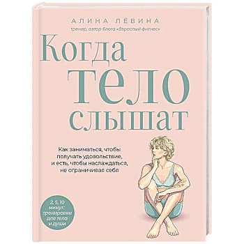 Когда тело слышат. Как заниматься, чтобы получать удовольствие и есть, чтобы наслаждаться, не ограничивая себя