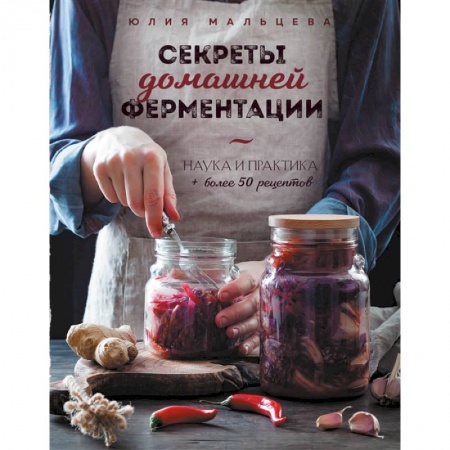 Блюда на каждый день, книга Секреты домашней ферментации. Наука и практика. + Более 50 рецептов купить по скидке