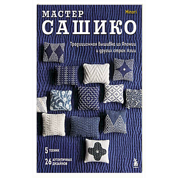 Мастер сашико. Традиционная вышивка из Японии и других стран Азии. 5 техник, 26 аутентичных дизайнов
