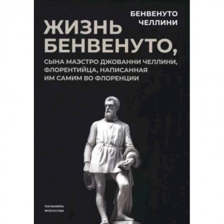 Мемуары, биографии деятелей культуры, искусства, книга Жизнь Бенвенуто, сына маэстро Джованни Челлини купить по скидке