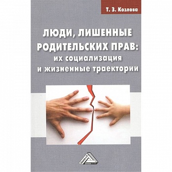 Люди, лишенные родительских прав: их социализация и жизненные траектории: Монография
