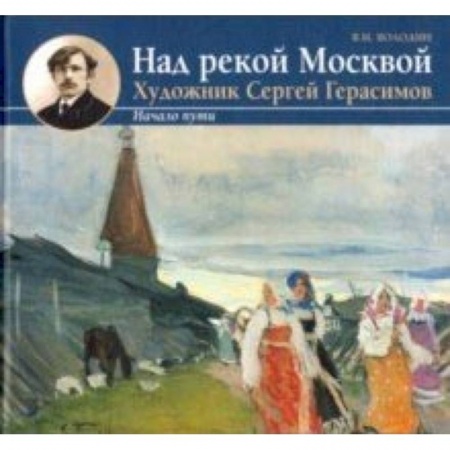 Живопись, книга Над рекой Москвой. Художник Сергей Герасимов. Начало пут купить по скидке