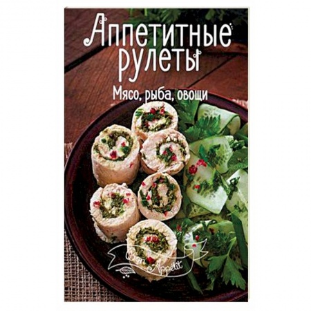 Книги, книга Аппетитные рулеты. Мясо, рыба, овощи купить по скидке