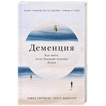 Другие виды специальной медицины, книга Деменция. Как жить, если близкий человек болен. Полное руководство по общению, помощи и уходу купить по скидке