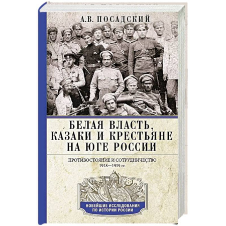 Россия в XIX - начале XX вв., книга Белая власть, казаки и крестьяне на Юге России. Противостояние и сотрудничество. 1918—1919 купить по скидке