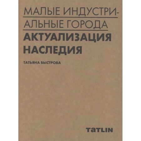 Культура, искусство, книга Малые индустриальные города:актуализация наследия купить по скидке