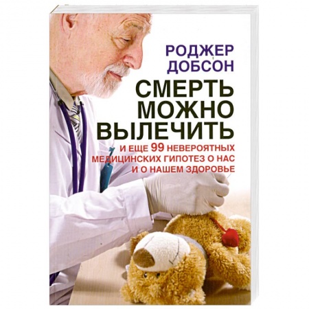 Книги, книга Смерть можно вылечить и еще 99 невероятных медицинских гипотез о нас и о нашем здоровье купить по скидке
