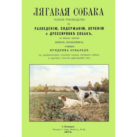 Общие работы о домашних животных, книга Лягавая собака. Полное руководство к разведению, содержанию, лечению и дрессировке собак купить по скидке