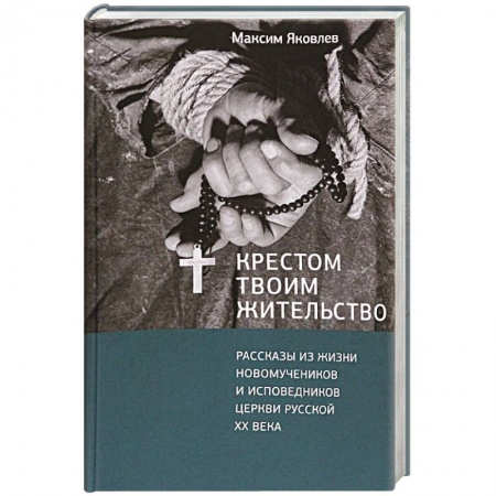 Духовная литература, книга Крестом Твоим жительство. Рассказы из жизни новомучеников и исповедников церкви русской XX века купить по скидке