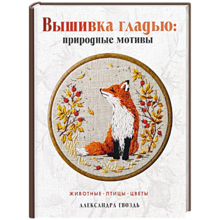 Вышивка, книга Вышивка гладью: природные мотивы. Животные, птицы, цветы купить по скидке