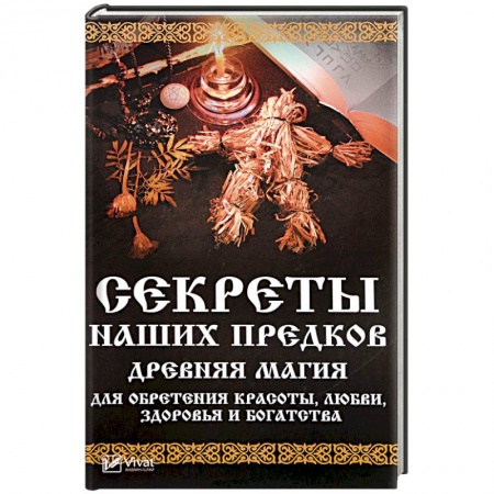 Заговоры, заклинания, книга Секреты наших предков. Древняя магия для обретения красоты, любви, здоровья и богатства купить по скидке