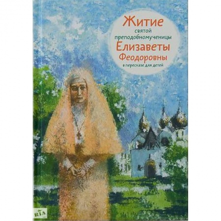 Религиозная литература для детей, книга Житие святой преподобномученицы Елизаветы Феодоровны в пересказе для детей купить по скидке