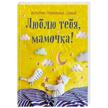 Психология для родителей, книга Люблю тебя, мамочка! Истории приемных семей купить по скидке