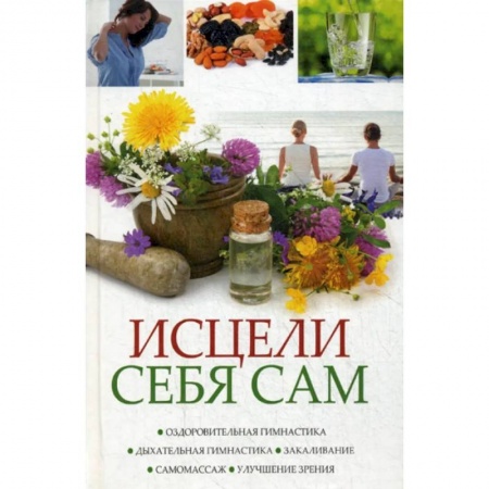 Красота и здоровье, книга Исцели себя сам. Оздоровительная гимнастика, дыхательная гимнастика, закаливание, самомасаж, улучшение зрения купить по скидке