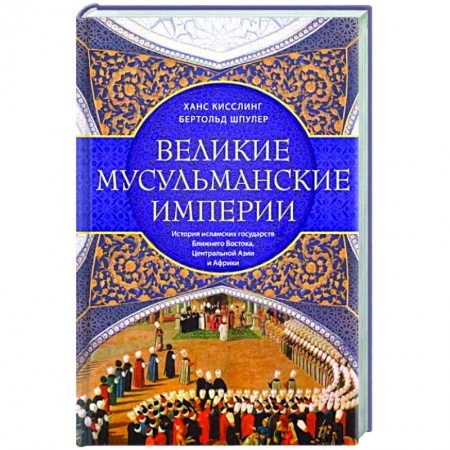 Общие работы по всемирной истории, книга Великие мусульманские империи. История исламских государств Ближнего Востока, Центральной Азии и Африки купить по скидке